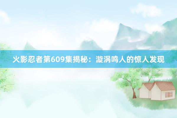 火影忍者第609集揭秘：漩涡鸣人的惊人发现