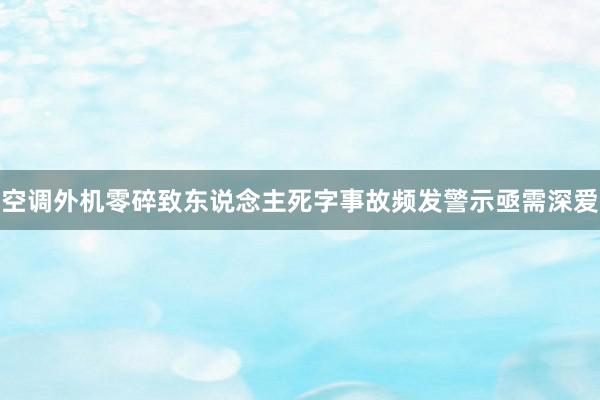 空调外机零碎致东说念主死字事故频发警示亟需深爱