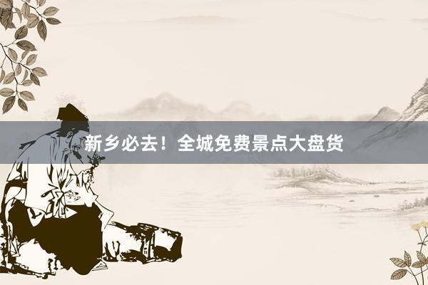 新乡必去！全城免费景点大盘货